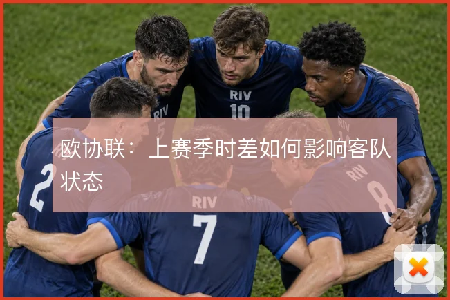 欧协联：上赛季时差如何影响客队状态