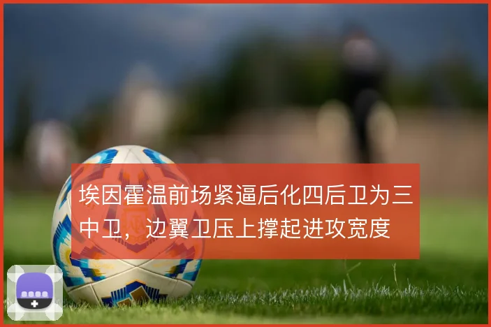 埃因霍温前场紧逼后化四后卫为三中卫，边翼卫压上撑起进攻宽度