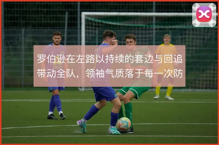 罗伯逊在左路以持续的套边与回追带动全队,领袖气质落于每一次防守落位