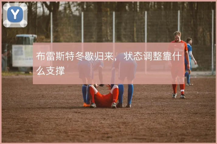 布雷斯特冬歇归来，状态调整靠什么支撑