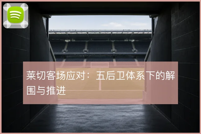 莱切客场应对：五后卫体系下的解围与推进