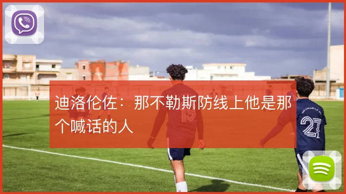 迪洛伦佐：那不勒斯防线上他是那个喊话的人