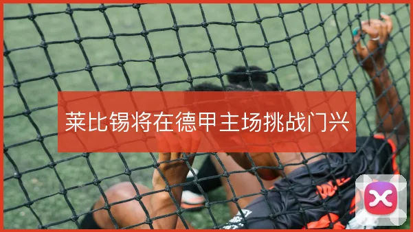 莱比锡将在德甲主场挑战门兴